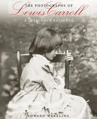 Les photographies de Lewis Carroll : Un catalogue raisonné - The Photographs of Lewis Carroll: A Catalogue Raisonn