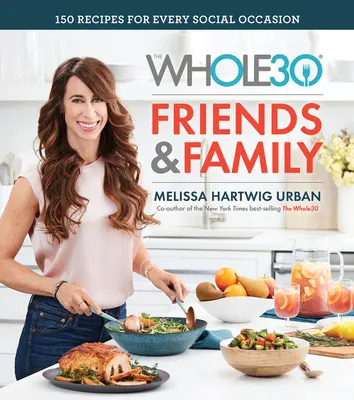 The Whole30 Friends & Family : 150 recettes pour toutes les occasions sociales - The Whole30 Friends & Family: 150 Recipes for Every Social Occasion