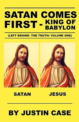 SATAN COMES FIRST - King of Babylon (Left Behind - The Truth : Volume One) - SATAN COMES FIRST - King of Babylon (Left Behind- The Truth: Volume One)