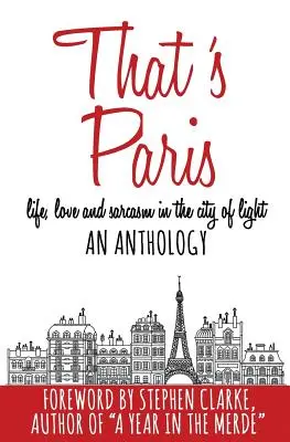 C'est Paris : Une anthologie de la vie, de l'amour et du sarcasme dans la ville lumière - That's Paris: An Anthology of Life, Love and Sarcasm in the City of Light