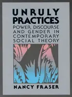 Unruly Practices - Power, Discorse, and Gender in Contemporary Social Theory (Pratiques indisciplinées - Pouvoir, discours et genre dans la théorie sociale contemporaine) - Unruly Practices - Power, Discorse, and Gender in Contemporary Social Theory