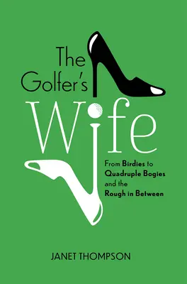 La femme du golfeur : des birdies aux quadruples bogies, et tout ce qu'il y a entre les deux - The Golfer's Wife: From Birdies to Quadruple Bogies and the Rough in Between