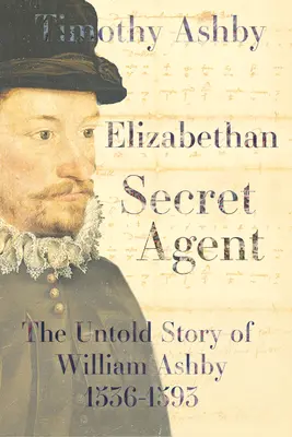 L'agent secret élisabéthain : L'histoire inédite de William Ashby (1536-1593) - L'histoire inédite de William Ashby (1536-1593) - Elizabethan Secret Agent: The Untold Story of William Ashby (1536-1593) - The Untold Story of William Ashby (1536-1593)