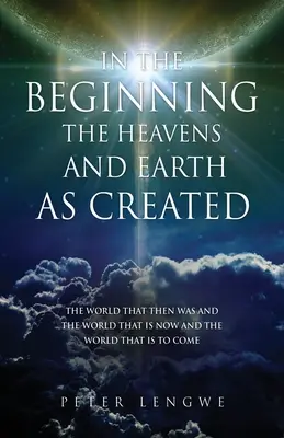 Au commencement étaient les cieux et la terre : Le monde d'alors, le monde d'aujourd'hui et le monde à venir - In the Beginning the Heavens and Earth as Created: The World That Then Was and the World That Is Now and the World That Is to Come
