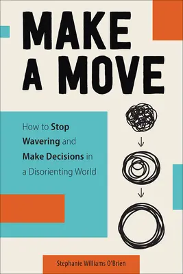 Make a Move : How to Stop Wavering and Make Decisions in a Disorienting World (Comment cesser d'hésiter et prendre des décisions dans un monde désorienté) - Make a Move: How to Stop Wavering and Make Decisions in a Disorienting World