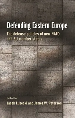 Défendre l'Europe de l'Est : Les politiques de défense des nouveaux États membres de l'OTAN et de l'UE - Defending Eastern Europe: The Defense Policies of New NATO and Eu Member States