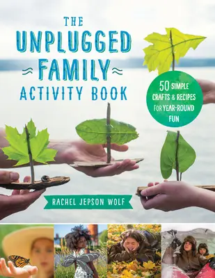 Le livre d'activités familiales Unplugged : Plus de 60 bricolages et recettes simples pour s'amuser tout au long de l'année - The Unplugged Family Activity Book: 60+ Simple Crafts and Recipes for Year-Round Fun