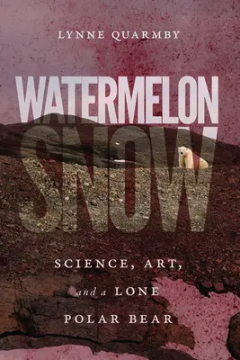 Watermelon Snow : La science, l'art et un ours polaire solitaire - Watermelon Snow: Science, Art, and a Lone Polar Bear