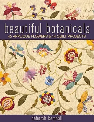 De belles botaniques : 45 fleurs en appliques et 14 projets de quilts - Beautiful Botanicals: 45 Applique Flowers & 14 Quilt Projects