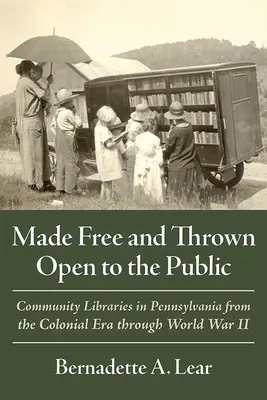 Les bibliothèques communautaires en Pennsylvanie : des bibliothèques gratuites et ouvertes au public : Les bibliothèques communautaires en Pennsylvanie, de l'époque coloniale à la Seconde Guerre mondiale - Made Free and Thrown Open to the Public: Community Libraries in Pennsylvania from the Colonial Era Through World War II