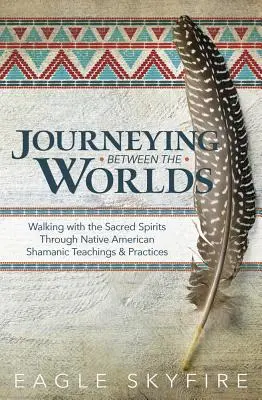 Voyage entre les mondes : marcher avec les esprits sacrés grâce aux enseignements et pratiques chamaniques des Amérindiens - Journeying Between the Worlds: Walking with the Sacred Spirits Through Native American Shamanic Teachings & Practices