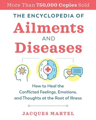 L'encyclopédie des maux et des maladies : Comment guérir les sentiments, les émotions et les pensées conflictuelles à l'origine de la maladie - The Encyclopedia of Ailments and Diseases: How to Heal the Conflicted Feelings, Emotions, and Thoughts at the Root of Illness