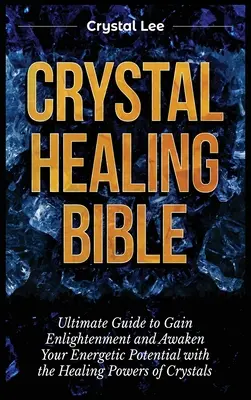 La Bible de la guérison par les cristaux : L'art de la guérison par les cristaux : le guide ultime pour atteindre l'illumination et éveiller votre potentiel énergétique avec les pouvoirs de guérison des cristaux. - Crystal Healing Bible: Ultimate Guide to Gain Enlightenment and Awaken Your Energetic Potential with the Healing Powers of Crystals