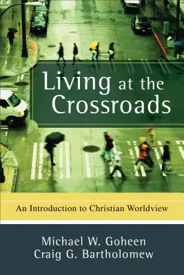 Vivre à la croisée des chemins : Une introduction à la vision chrétienne du monde - Living at the Crossroads: An Introduction to Christian Worldview