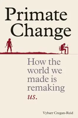 Primate Change - Comment le monde que nous avons créé est en train de nous refaire - Primate Change - How the world we made is remaking us