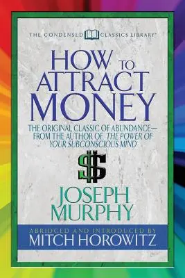 Comment attirer l'argent (Condensed Classics) : Le classique original de l'abondance - par l'auteur du Pouvoir de votre subconscient - How to Attract Money (Condensed Classics): The Original Classic of Abundance-From the Author of the Power of Your Subconscious Mind