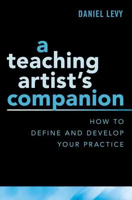 Le compagnon de l'artiste enseignant : Comment définir et développer votre pratique - A Teaching Artist's Companion: How to Define and Develop Your Practice