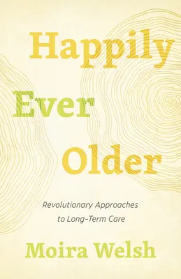 Le bonheur au fil de l'âge : Approches révolutionnaires des soins de longue durée - Happily Ever Older: Revolutionary Approaches to Long-Term Care