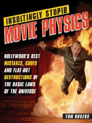 Insultingly Stupid Movie Physics : Hollywood's Best Mistakes, Goofs and Flat-Out Destructions of the Basic Laws of the Universe (La physique des films insupportablement stupides : les meilleures erreurs, gaffes et destructions flagrantes des lois fondamentales de l'univers d'Hollywood) - Insultingly Stupid Movie Physics: Hollywood's Best Mistakes, Goofs and Flat-Out Destructions of the Basic Laws of the Universe