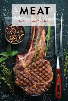 Meat : The Ultimate Cookbook (La viande : le livre de cuisine ultime) - Meat: The Ultimate Cookbook