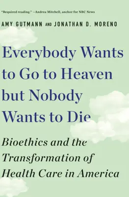 Tout le monde veut aller au paradis mais personne ne veut mourir : la bioéthique et la transformation des soins de santé en Amérique - Everybody Wants to Go to Heaven But Nobody Wants to Die: Bioethics and the Transformation of Health Care in America