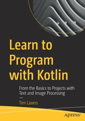 Apprendre à programmer avec Kotlin : Des bases aux projets de traitement de texte et d'image - Learn to Program with Kotlin: From the Basics to Projects with Text and Image Processing