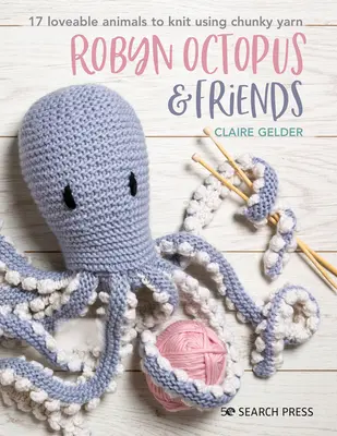 Robyn Octopus et ses amis : 17 animaux adorables à tricoter avec du fil épais - Robyn Octopus and Friends: 17 Loveable Animals to Knit Using Chunky Yarn
