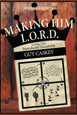 Faire de lui un L.O.R.D. (deuxième édition) : Vivre un discipulat reproductible - Making Him L.O.R.D. (Second Edition): Living Out Reproducible Discipleship