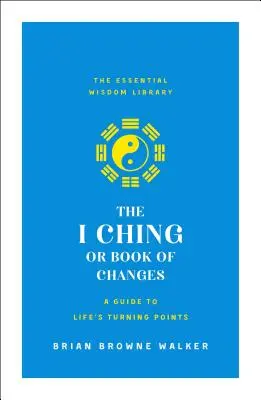 Le I Ching ou Livre des changements : Un guide pour les tournants de la vie : La bibliothèque de la sagesse essentielle - The I Ching or Book of Changes: A Guide to Life's Turning Points: The Essential Wisdom Library