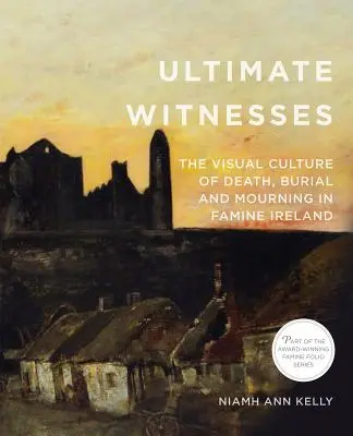 Ultimate Witnesses : La culture visuelle de la mort, de l'enterrement et du deuil dans l'Irlande de la Grande Famine - Ultimate Witnesses: The Visual Culture of Death, Burial and Mourning in Famine Ireland