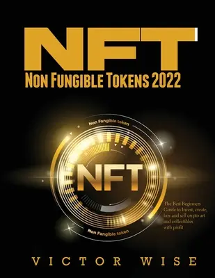 NFT - Non Fungible Tokens 2022 : Le meilleur guide pour débutants pour investir, créer, acheter et vendre de l'art cryptographique et des objets de collection avec profit. - NFT - Non Fungible Tokens 2022: The Best Beginners Guide to Invest, create, buy and sell crypto art and collectibles with profit