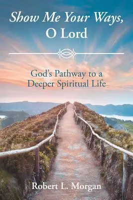 Montre-moi tes voies, Seigneur : Le chemin de Dieu vers une vie spirituelle plus profonde - Show Me Your Ways, O Lord: God's Pathway to a Deeper Spiritual Life