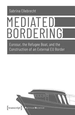 Mediated Bordering : Eurosur, le bateau de réfugiés et la construction d'une frontière extérieure de l'UE - Mediated Bordering: Eurosur, the Refugee Boat, and the Construction of an External Eu Border