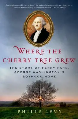 Là où le cerisier a poussé : l'histoire de Ferry Farm, la maison d'enfance de George Washington - Where the Cherry Tree Grew: The Story of Ferry Farm, George Washington's Boyhood Home