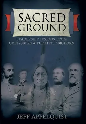 La terre sacrée : Les leçons de leadership de Gettysburg et de Little Bighorn - Sacred Ground: Leadership Lessons From Gettysburg & The Little Bighorn