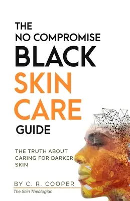 Le guide des soins de la peau noire sans compromis : La vérité sur les soins des peaux noires - The No Compromise Black Skin Care Guide: The Truth About Caring For Darker Skin