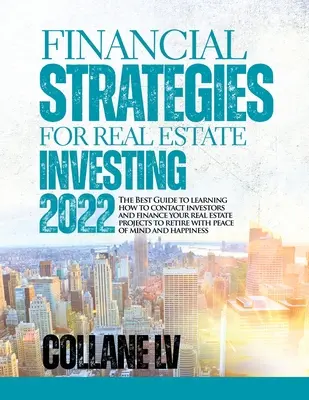 Les stratégies financières pour l'investissement immobilier 2022 : Le meilleur guide pour apprendre à contacter des investisseurs et à financer vos projets immobiliers pour gagner de l'argent. - Financial Strategies for Real Estate Investing 2022: The Best Guide to learning how to contact investors and finance your real estate projects to reti