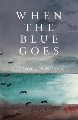 Quand le bleu s'en va : Les poèmes de Robert Nash - When the Blue Goes: The Poems of Robert Nash