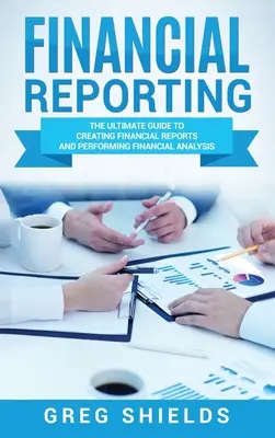 L'information financière : Le guide ultime de la création de rapports financiers et de l'analyse financière - Financial Reporting: The Ultimate Guide to Creating Financial Reports and Performing Financial Analysis