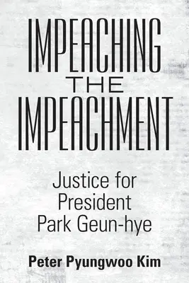 Impeaching the Impeachment : Justice pour la présidente Park Geun-Hye - Impeaching the Impeachment: Justice for President Park Geun-Hye