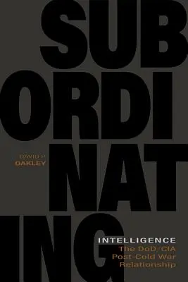 Le renseignement subordonné : Les relations entre la DOD et la CIA dans l'après-guerre froide - Subordinating Intelligence: The Dod/CIA Post-Cold War Relationship