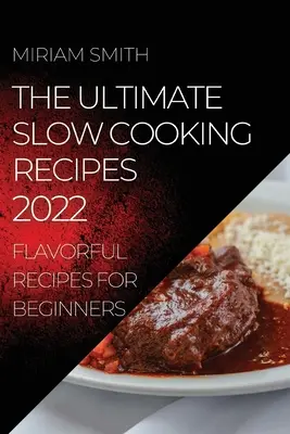 The Ultimate Slow Cooking Recipes 2022 : Flavorful Recipes for Beginners (Recettes de cuisine mijotée 2022 : recettes savoureuses pour les débutants) - The Ultimate Slow Cooking Recipes 2022: Flavorful Recipes for Beginners