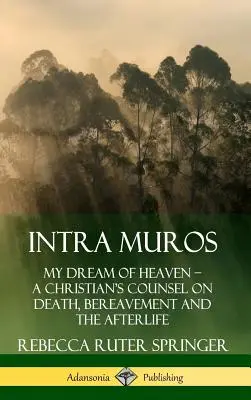 Intra Muros : Mon rêve de paradis ? Les conseils d'un chrétien sur la mort, le deuil et l'après-vie (Hardcover) - Intra Muros: My Dream of Heaven ? A Christian's Counsel on Death, Bereavement and the Afterlife (Hardcover)