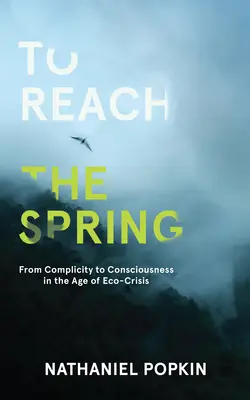 Atteindre le printemps : De la complicité à la conscience à l'ère de la crise écologique - To Reach the Spring: From Complicity to Consciousness in the Age of Eco-Crisis