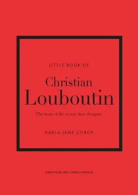 Le petit livre de Christian Louboutin : l'histoire de l'emblématique créateur de chaussures - Little Book of Christian Louboutin: The Story of the Iconic Shoe Designer