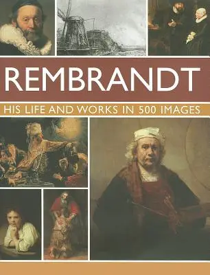 Rembrandt : sa vie et ses œuvres en 500 images : Une étude de l'artiste, de sa vie et de son contexte, avec 500 images et une galerie montrant 300 de ses œuvres les plus emblématiques. - Rembrandt: His Lisfe & Works in 500 Images: A Study of the Artist, His Life and Context, with 500 Images, and a Gallery Showing 300 of His Most Iconic