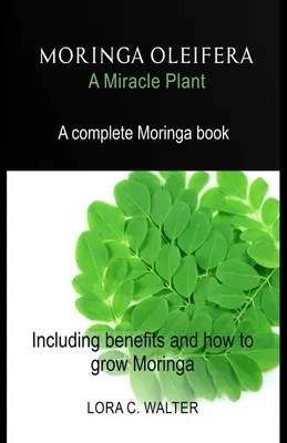MORINGA OLEIFERA Une plante miracle : Un livre complet sur le Moringa incluant les bénéfices et la façon de cultiver le Moringa. - MORINGA OLEIFERA A Miracle Plant: A complete Moringa book Including benefits and how to grow Moringa