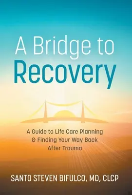 Un pont vers le rétablissement : Un guide pour planifier les soins de vie et retrouver son chemin après un traumatisme - A Bridge to Recovery: A Guide to Life Care Planning & Finding Your Way Back After Trauma