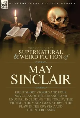 La collection de romans surnaturels et étranges de May Sinclair : Huit nouvelles et quatre romans de l'étrange et de l'insolite, dont « The Token », - The Collected Supernatural and Weird Fiction of May Sinclair: Eight Short Stories and Four Novellas of the Strange and Unusual Including 'The Token',