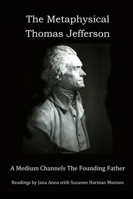 La métaphysique de Thomas Jefferson : Un médium dialogue avec le père fondateur - The Metaphysical Thomas Jefferson: A Medium Channels The Founding Father